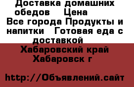 Доставка домашних обедов. › Цена ­ 100 - Все города Продукты и напитки » Готовая еда с доставкой   . Хабаровский край,Хабаровск г.